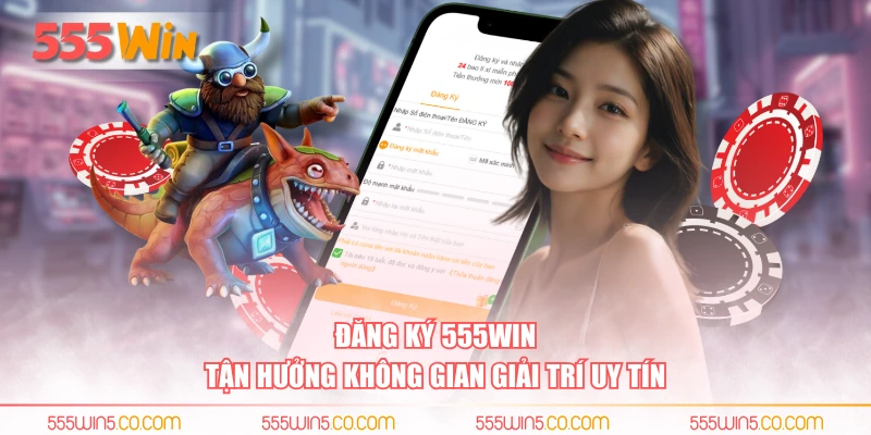 Đăng ký 555WIN tận hưởng không gian giải trí uy tín