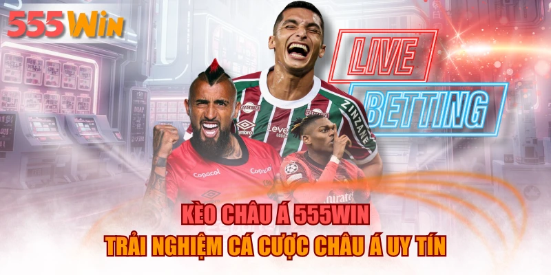 Kèo Châu Á 555WIN – Trải Nghiệm Cá Cược Châu Á Uy Tín