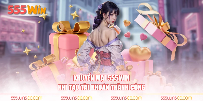 Khuyến mại 555WIN khi tạo tài khoản thành công