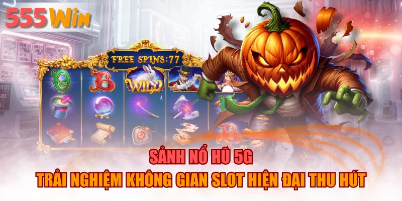 Sảnh Nổ Hũ 5G – Trải Nghiệm Không Gian Slot Hiện Đại Thu Hút
