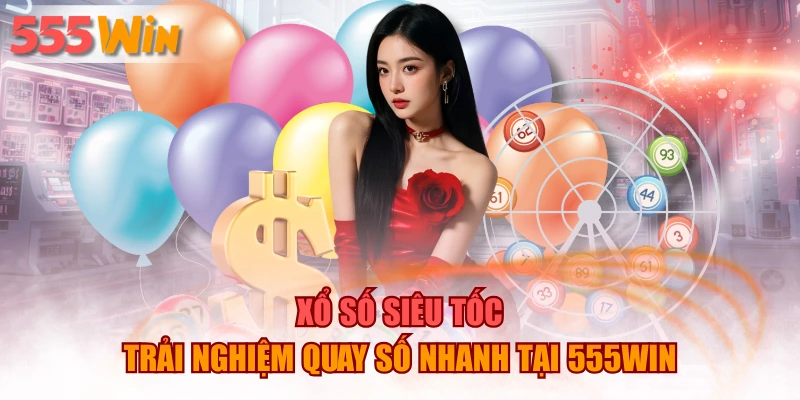 Xổ Số Siêu Tốc – Trải Nghiệm Quay Số Nhanh Tại 555WIN