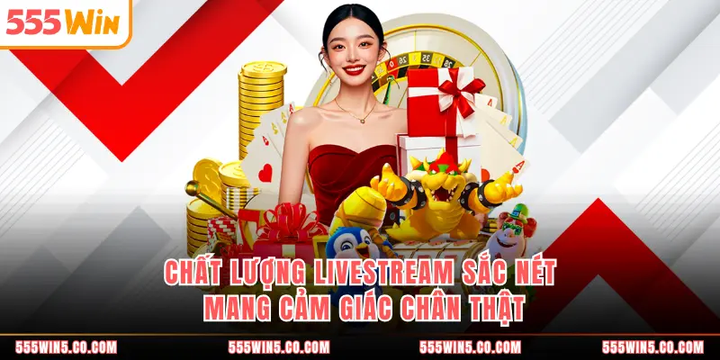Chất lượng livestream sắc nét mang cảm giác chân thật